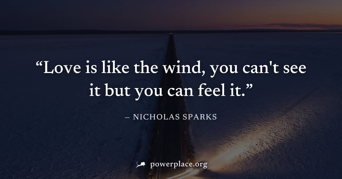 "Love is like the wind, you can't see it but you can feel it." — Nicholas Sparks