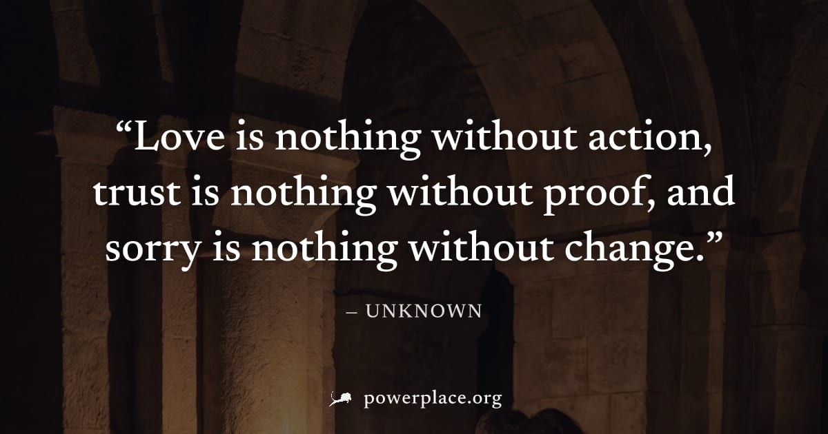 "Love is nothing without action, trust is nothing without proof, and sorry is nothing without change." — Unknown