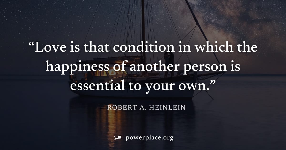 "Love is that condition in which the happiness of another person is essential to your own." — Robert A. Heinlein