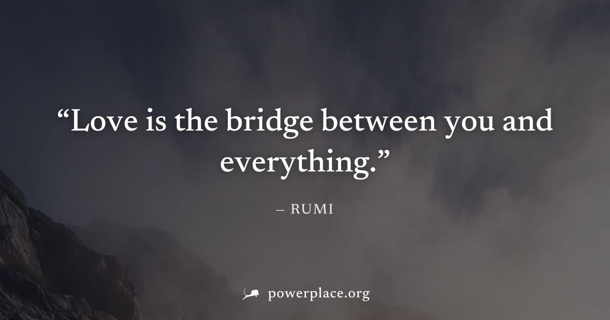 "Love is the bridge between you and everything." — Rumi