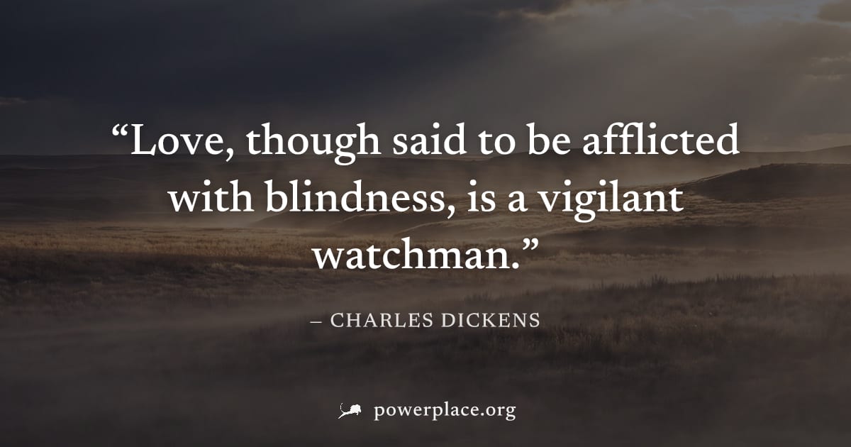 "Love, though said to be afflicted with blindness, is a vigilant watchman." — Charles Dickens
