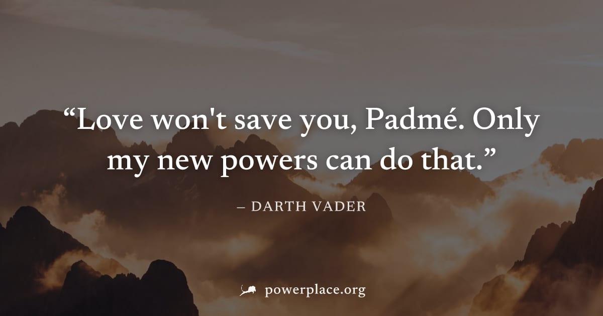 "Love won't save you, Padmé. Only my new powers can do that." — Darth Vader