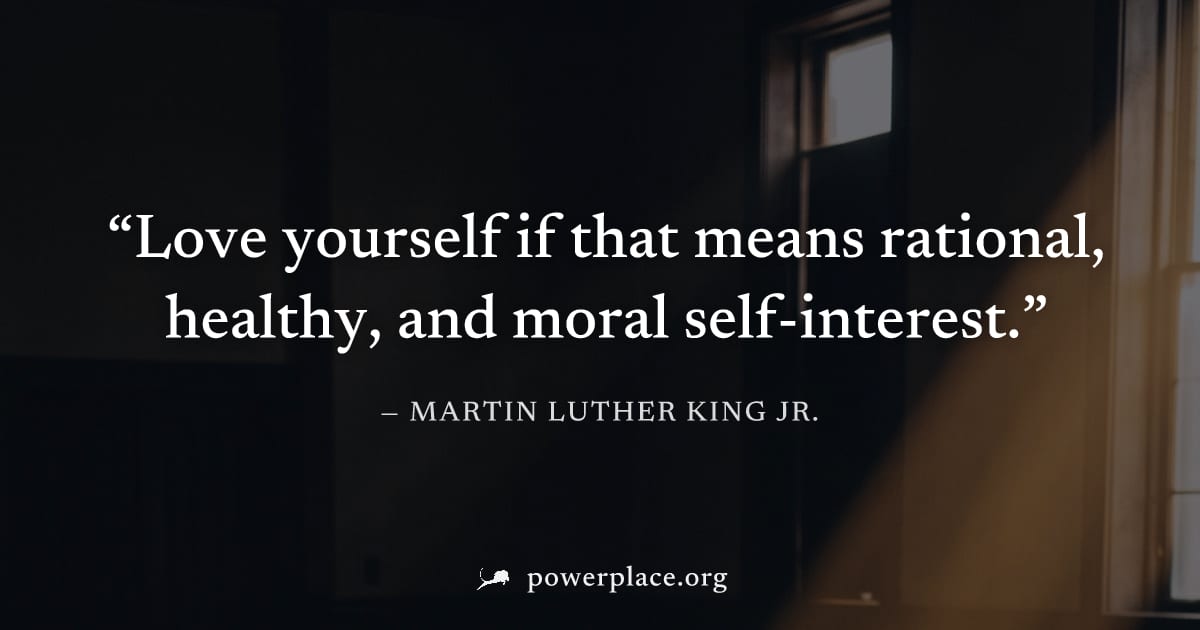 "Love yourself if that means rational, healthy, and moral self-interest." — Martin Luther King Jr.