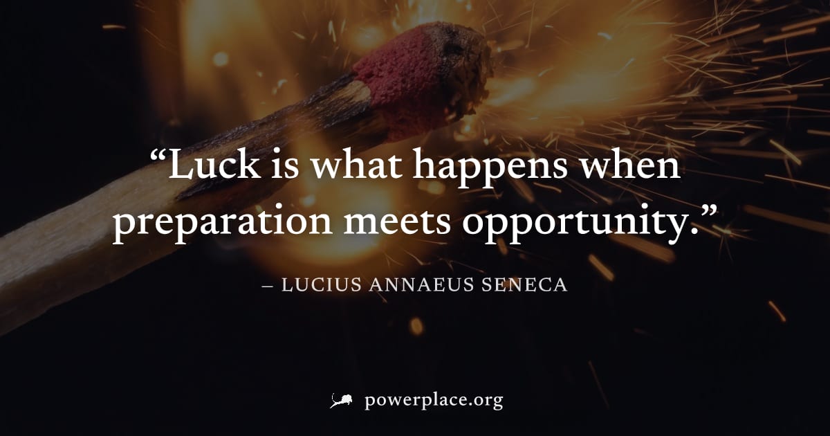 "Luck is what happens when preparation meets opportunity." — Lucius Annaeus Seneca