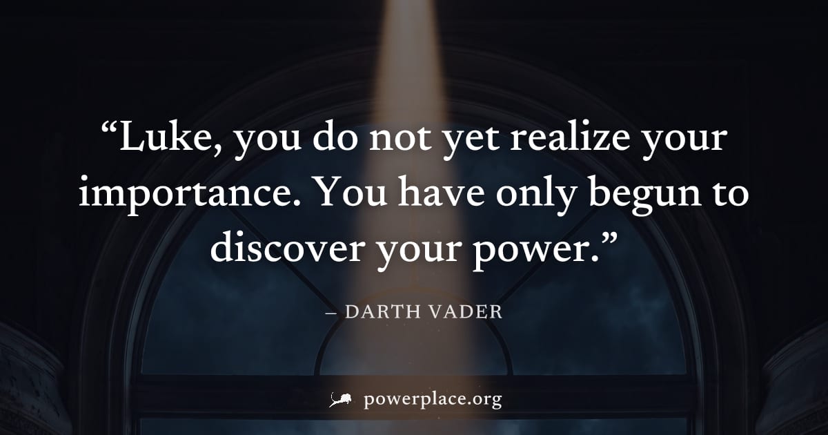 "Luke, you do not yet realize your importance. You have only begun to discover your power." — Darth Vader