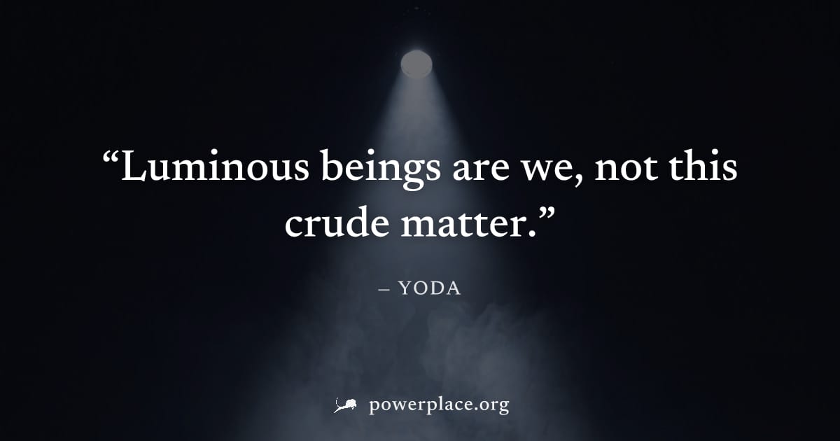 "Luminous beings are we, not this crude matter." — Yoda