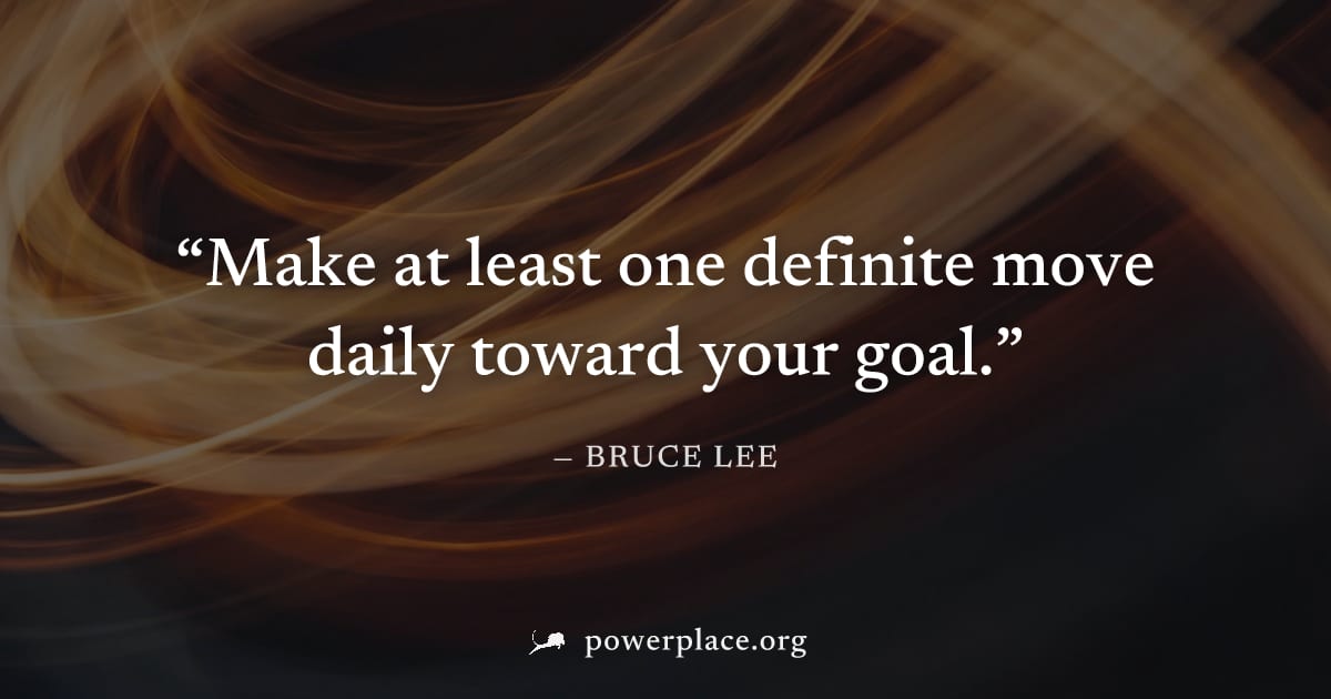 "Make at least one definite move daily toward your goal." — Bruce Lee