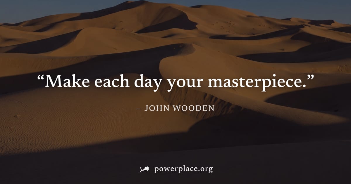 "Make each day your masterpiece." — John Wooden