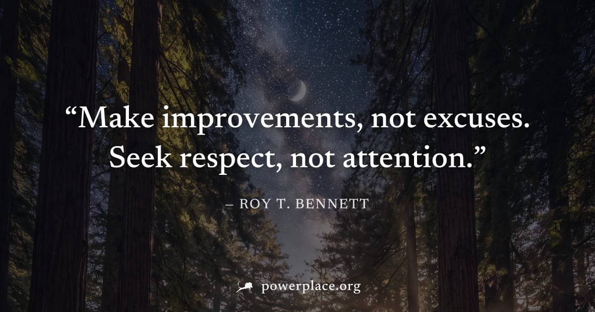 "Make improvements, not excuses. Seek respect, not attention." — Roy T. Bennett