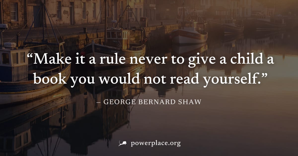 "Make it a rule never to give a child a book you would not read yourself." — George Bernard Shaw