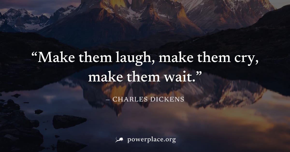 "Make them laugh, make them cry, make them wait." — Charles Dickens