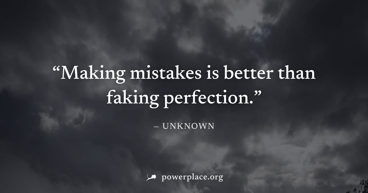 "Making mistakes is better than faking perfection." — Unknown