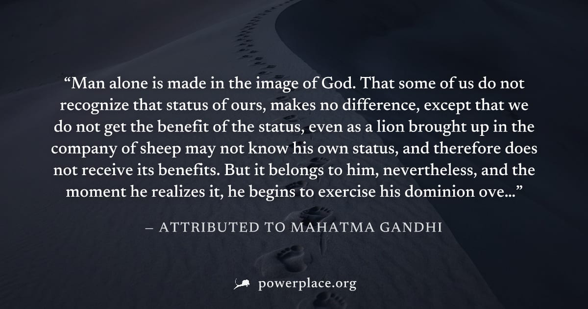 "Man alone is made in the image of God. That some of us do not recognize that status of ours, makes no difference, except that we do not get the benefit of the status, even as a lion brought up in the