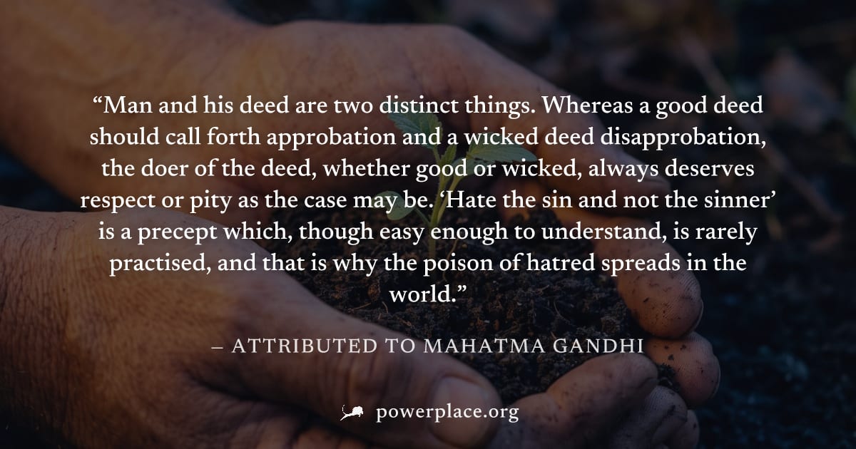 "Man and his deed are two distinct things. Whereas a good deed should call forth approbation and a wicked deed disapprobation, the doer of the deed, whether good or wicked, always deserves respect or 