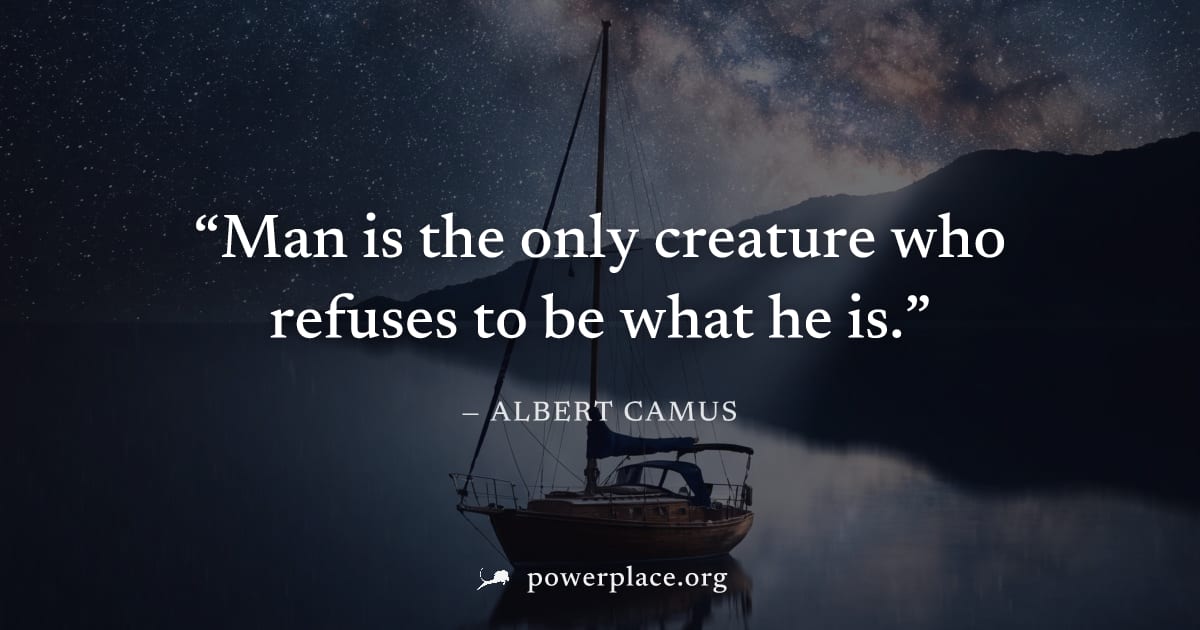 "Man is the only creature who refuses to be what he is." — Albert Camus