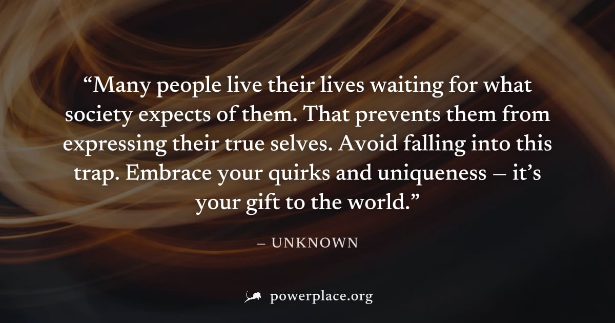 "Many people live their lives waiting for what society expects of them. That prevents them from expressing their true selves. Avoid falling into this trap. Embrace your quirks and uniqueness — it’s yo