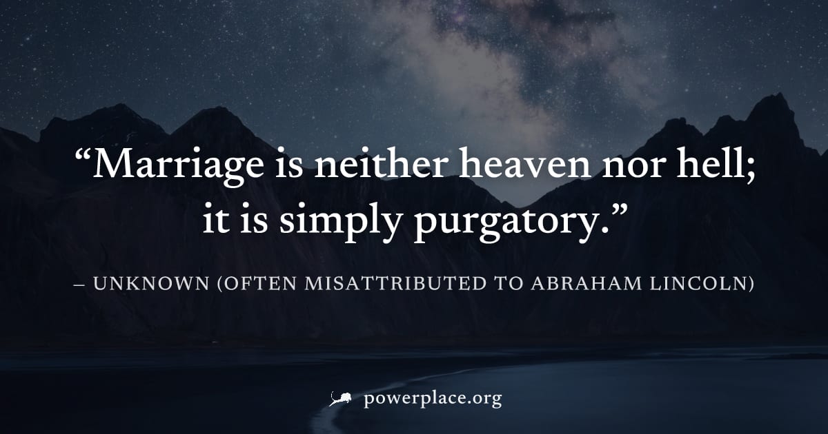 "Marriage is neither heaven nor hell; it is simply purgatory." — Unknown (often misattributed to Abraham Lincoln)