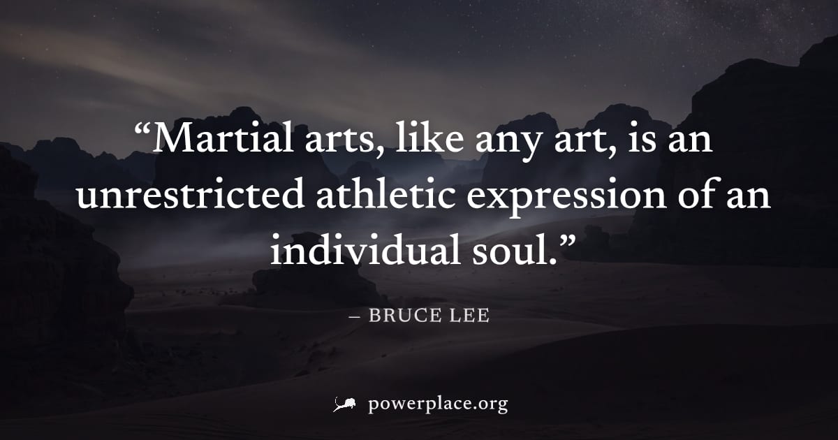 "Martial arts, like any art, is an unrestricted athletic expression of an individual soul." — Bruce Lee