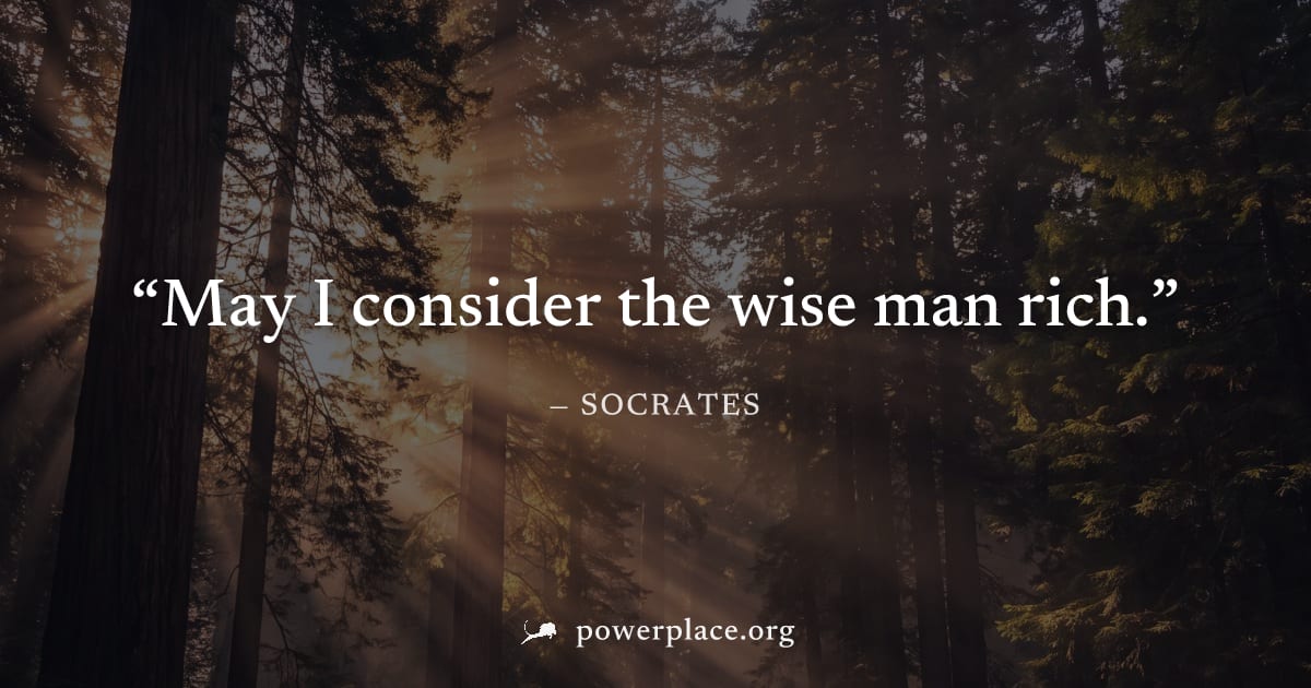 "May I consider the wise man rich." — Socrates