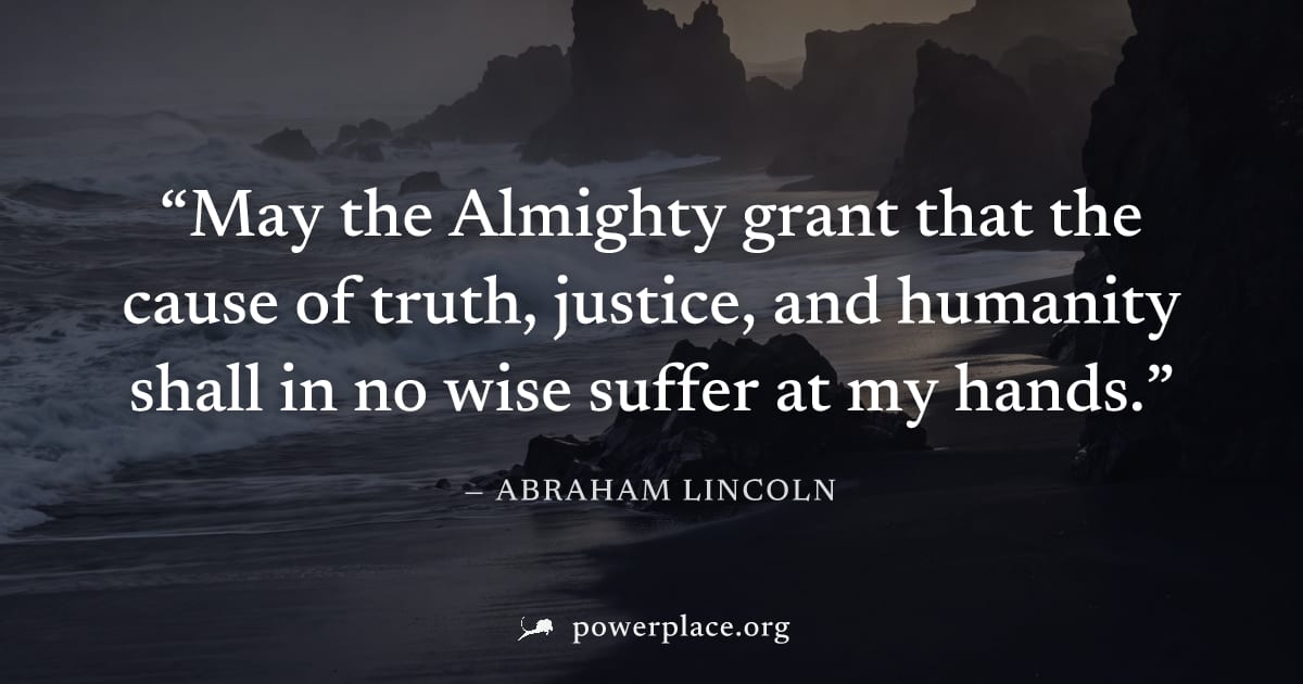 "May the Almighty grant that the cause of truth, justice, and humanity shall in no wise suffer at my hands." — Abraham Lincoln