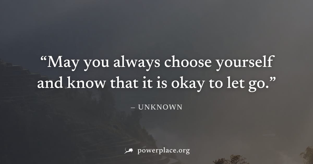 "May you always choose yourself and know that it is okay to let go." — Unknown