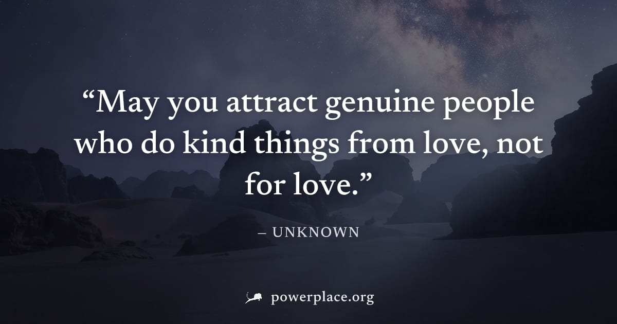 "May you attract genuine people who do kind things from love, not for love." — Unknown