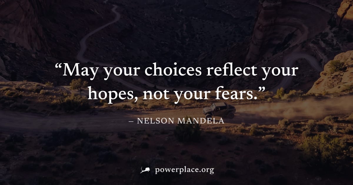 "May your choices reflect your hopes, not your fears." — Nelson Mandela