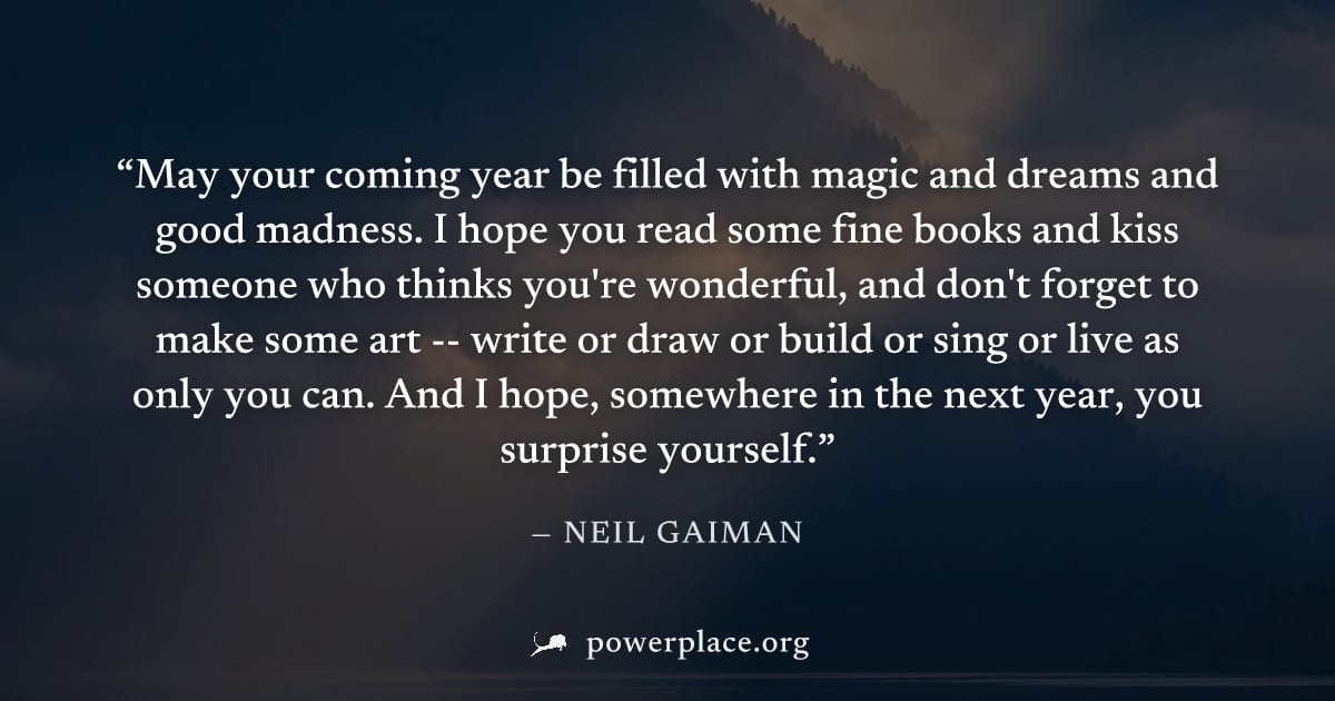 "May your coming year be filled with magic and dreams and good madness. I hope you read some fine books and kiss someone who thinks you're wonderful, and don't forget to make some art -- write or draw