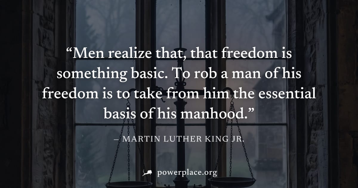 "Men realize that, that freedom is something basic. To rob a man of his freedom is to take from him the essential basis of his manhood." — Martin Luther King Jr.