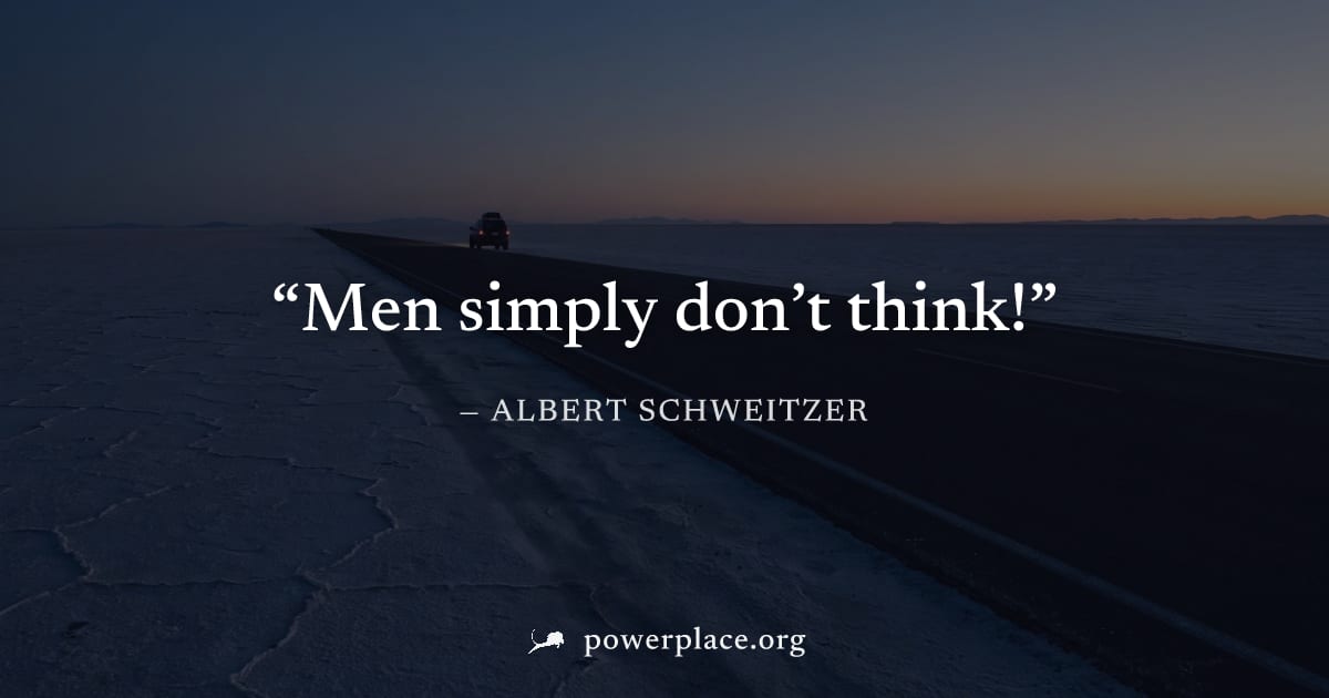 "Men simply don’t think!" — Albert Schweitzer