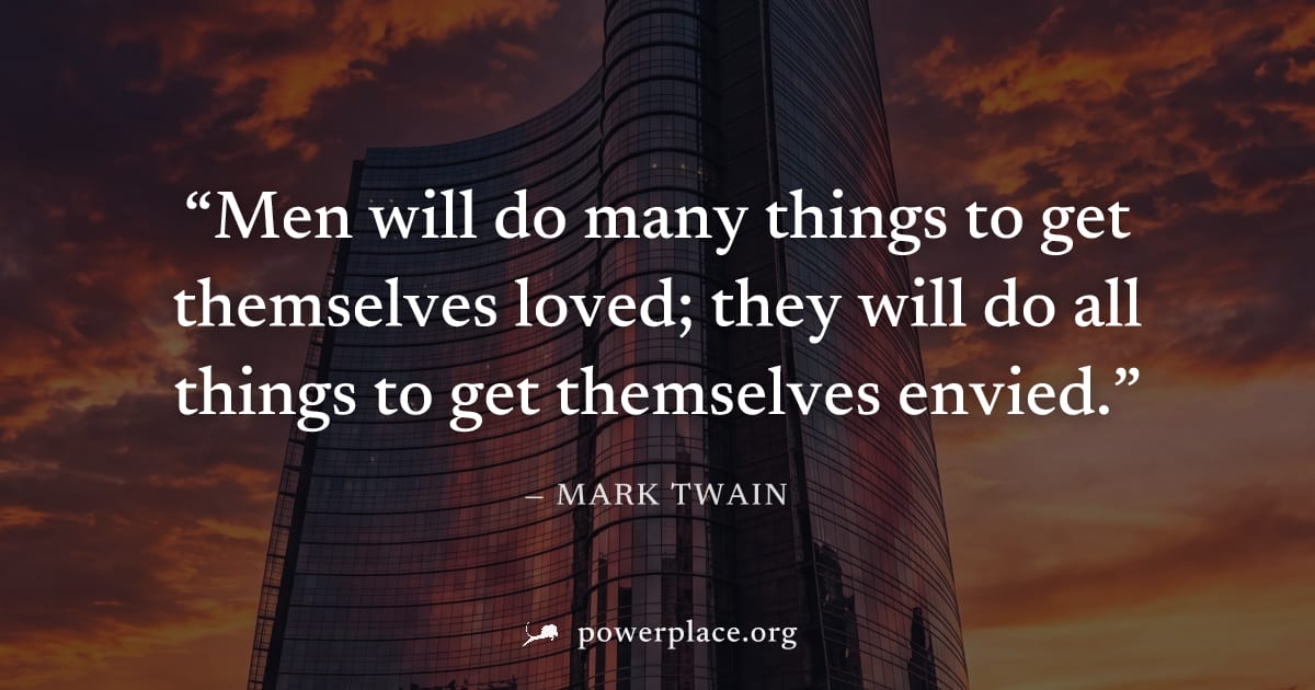 "Men will do many things to get themselves loved; they will do all things to get themselves envied." — Mark Twain