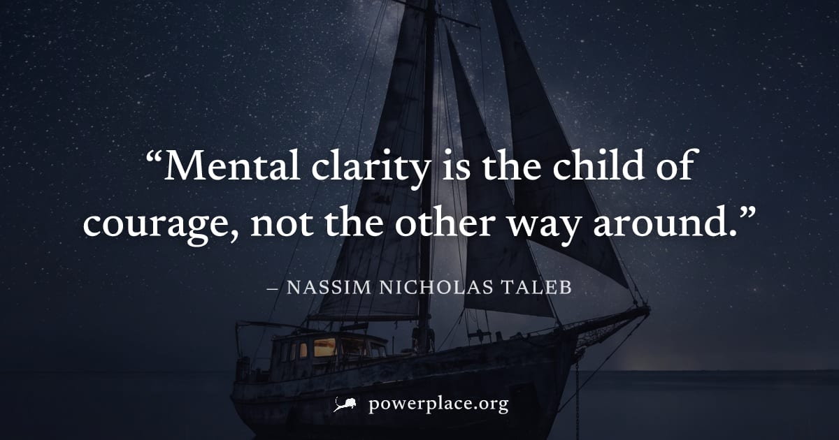 "Mental clarity is the child of courage, not the other way around." — Nassim Nicholas Taleb