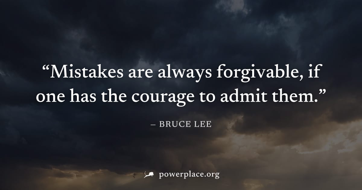 "Mistakes are always forgivable, if one has the courage to admit them." — Bruce Lee