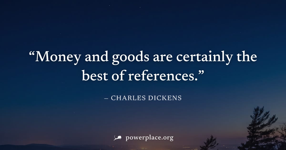 "Money and goods are certainly the best of references." — Charles Dickens