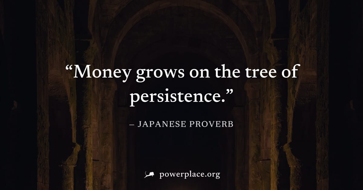 "Money grows on the tree of persistence." — Japanese Proverb