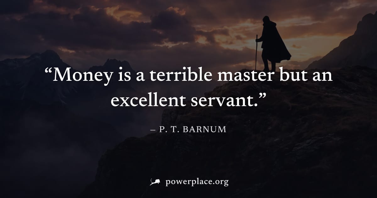 "Money is a terrible master but an excellent servant." — P. T. Barnum