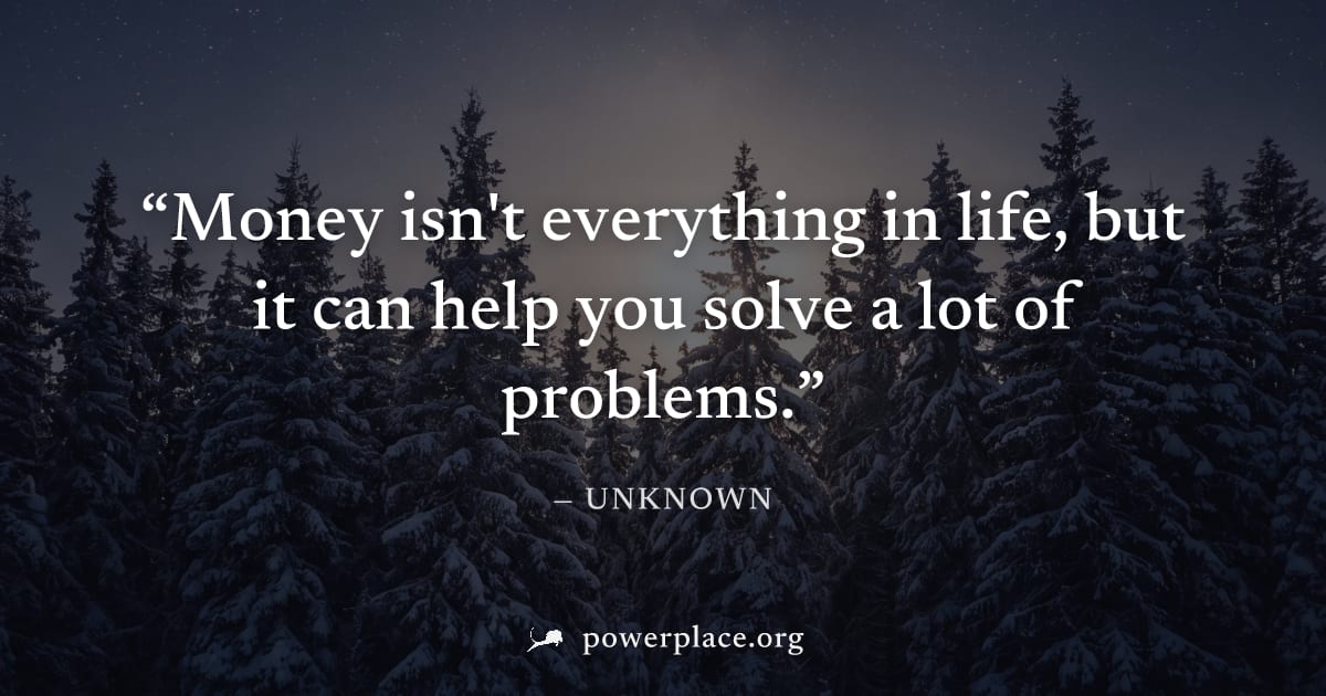 "Money isn't everything in life, but it can help you solve a lot of problems." — Unknown