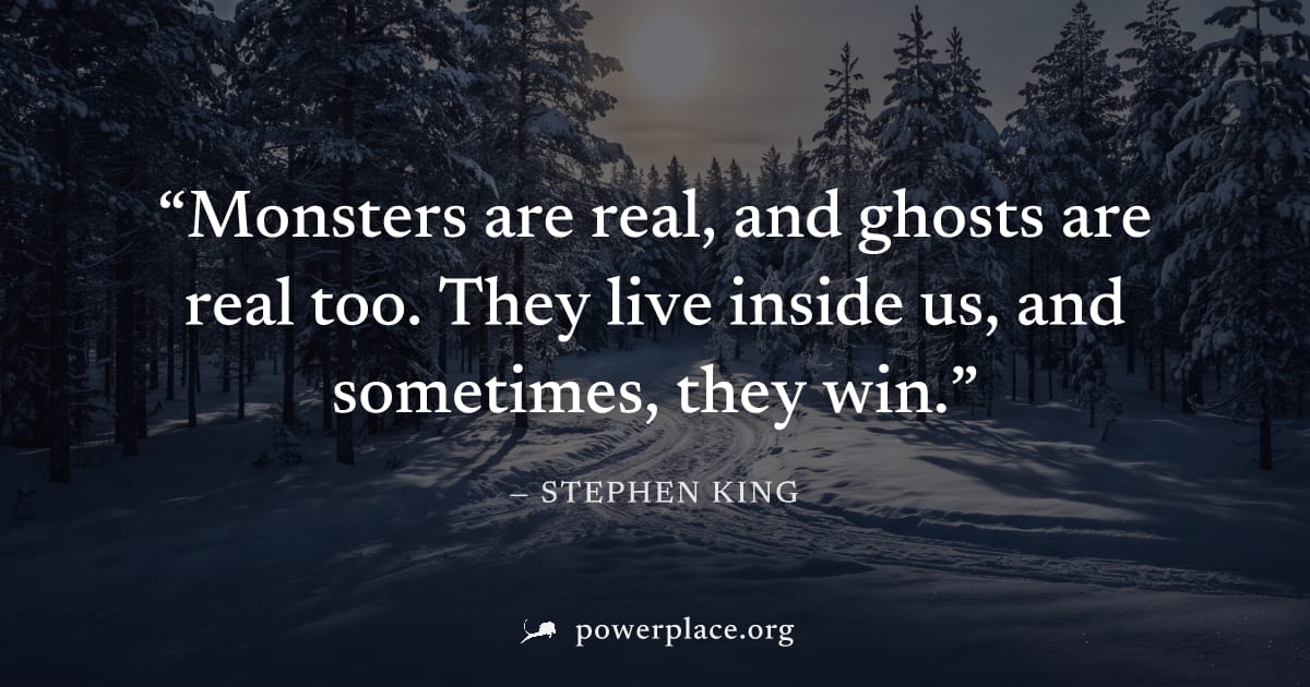 "Monsters are real, and ghosts are real too. They live inside us, and sometimes, they win." — Stephen King