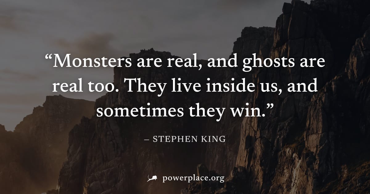 "Monsters are real, and ghosts are real too. They live inside us, and sometimes they win." — Stephen King