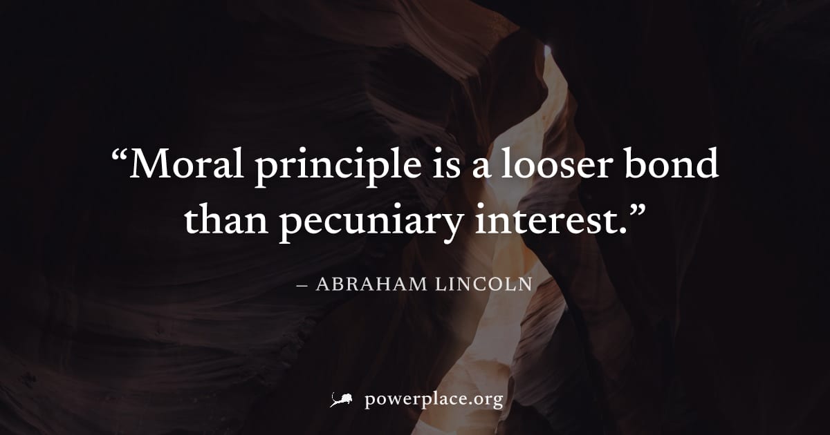 "Moral principle is a looser bond than pecuniary interest." — Abraham Lincoln
