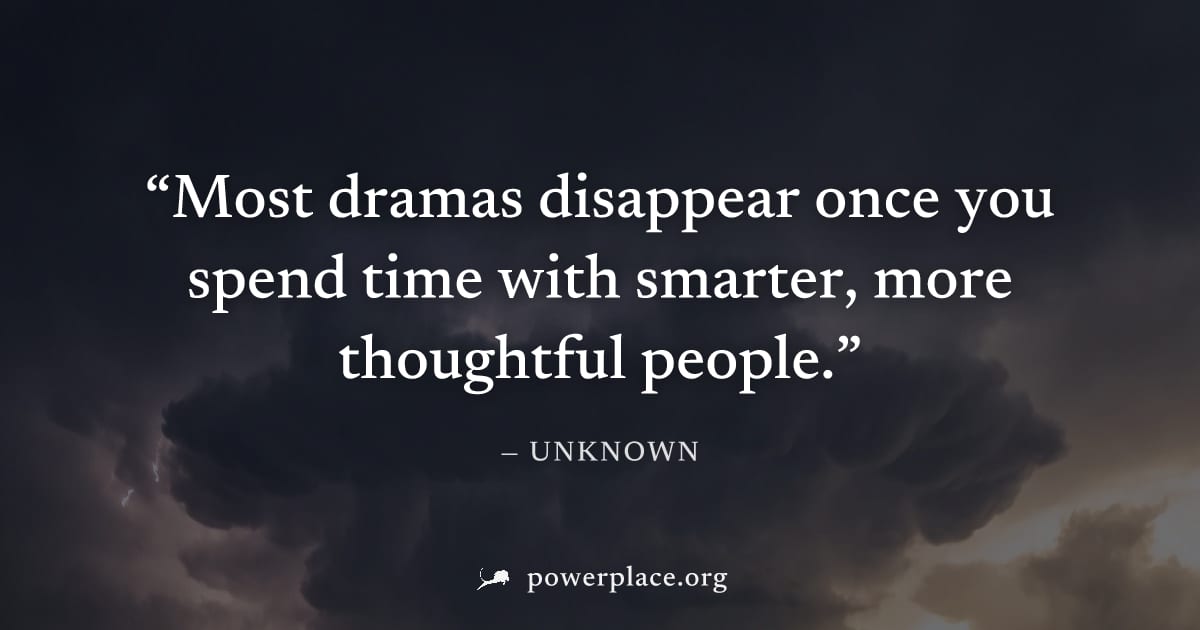 "Most dramas disappear once you spend time with smarter, more thoughtful people." — Unknown