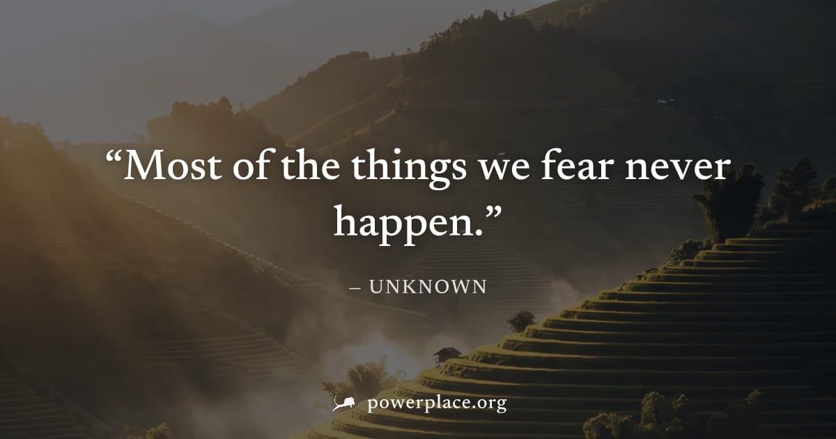 "Most of the things we fear never happen." — Unknown