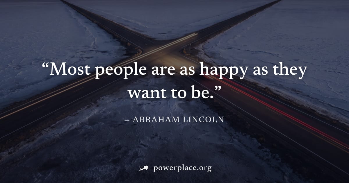 "Most people are as happy as they want to be." — Abraham Lincoln