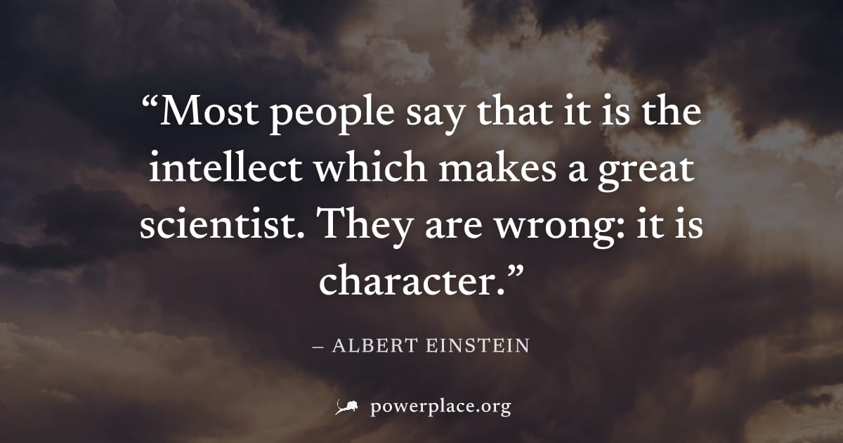 "Most people say that it is the intellect which makes a great scientist. They are wrong: it is character." — Albert Einstein
