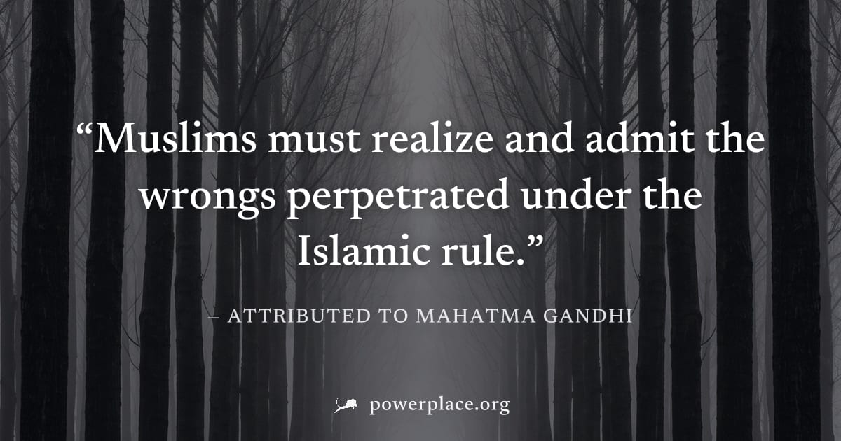 "Muslims must realize and admit the wrongs perpetrated under the Islamic rule." — Attributed to Mahatma Gandhi