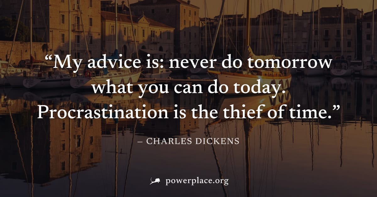 "My advice is: never do tomorrow what you can do today. Procrastination is the thief of time." — Charles Dickens
