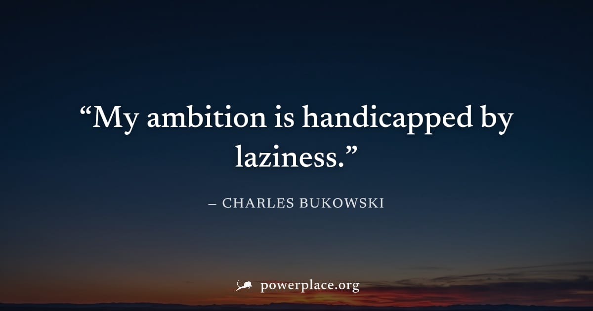 "My ambition is handicapped by laziness." — Charles Bukowski
