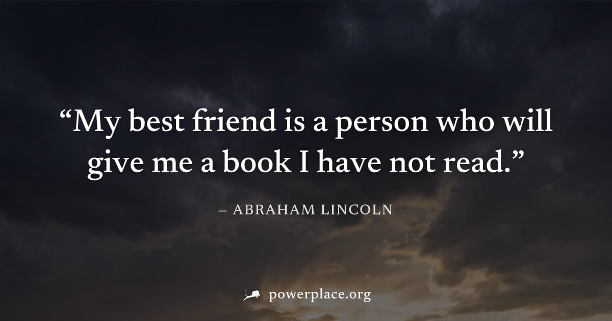 "My best friend is a person who will give me a book I have not read." — Abraham Lincoln