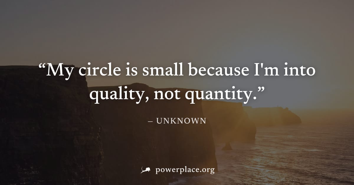 "My circle is small because I'm into quality, not quantity." — Unknown