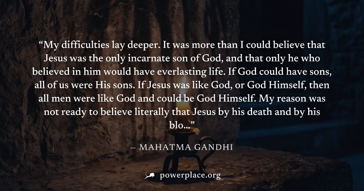 "My difficulties lay deeper. It was more than I could believe that Jesus was the only incarnate son of God, and that only he who believed in him would have everlasting life. If God could have sons, al